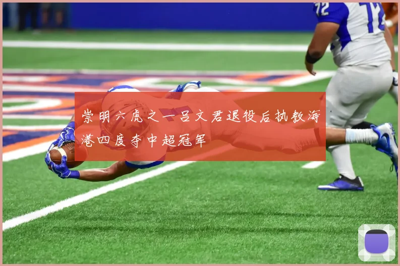 崇明六虎之一吕文君退役后执教海港四度夺中超冠军