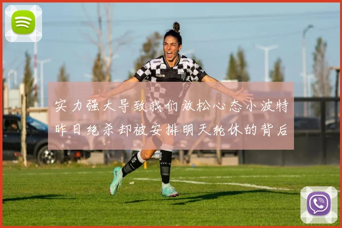 实力强大导致我们放松心态小波特昨日绝杀却被安排明天轮休的背后原因分析
