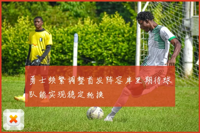 勇士频繁调整首发阵容库里期待球队能实现稳定轮换