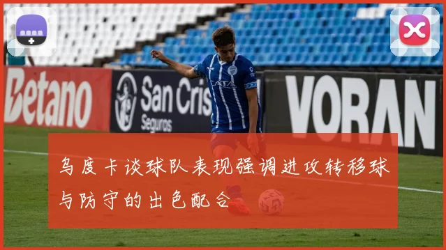 乌度卡谈球队表现强调进攻转移球与防守的出色配合