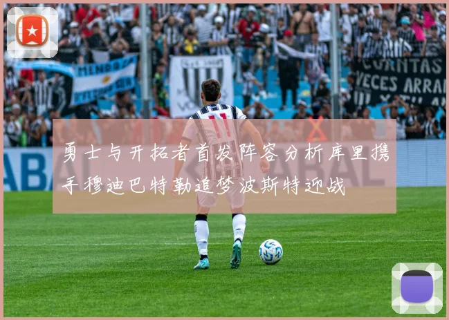 勇士与开拓者首发阵容分析库里携手穆迪巴特勒追梦波斯特迎战