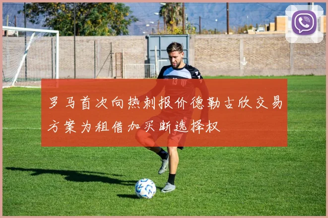 罗马首次向热刺报价德勒古欣交易方案为租借加买断选择权