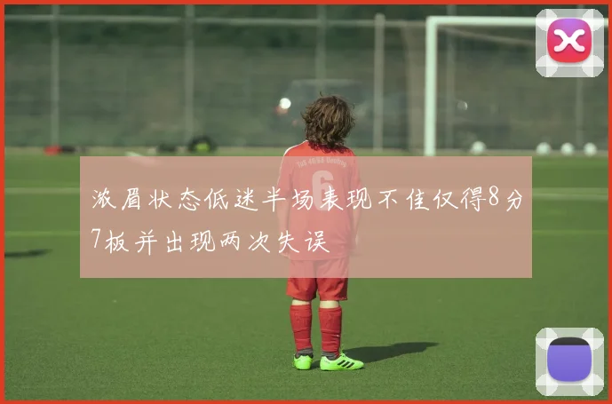 浓眉状态低迷半场表现不佳仅得8分7板并出现两次失误