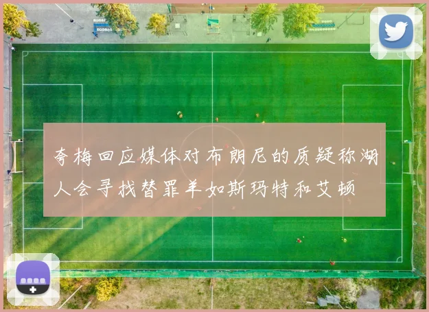 夸梅回应媒体对布朗尼的质疑称湖人会寻找替罪羊如斯玛特和艾顿
