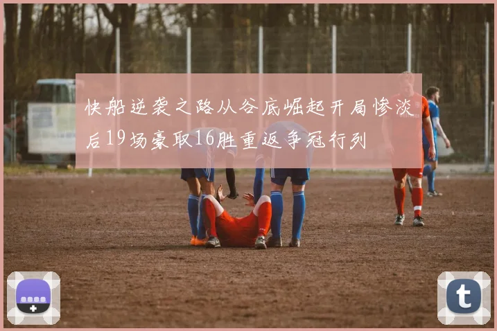 快船逆袭之路从谷底崛起开局惨淡后19场豪取16胜重返争冠行列