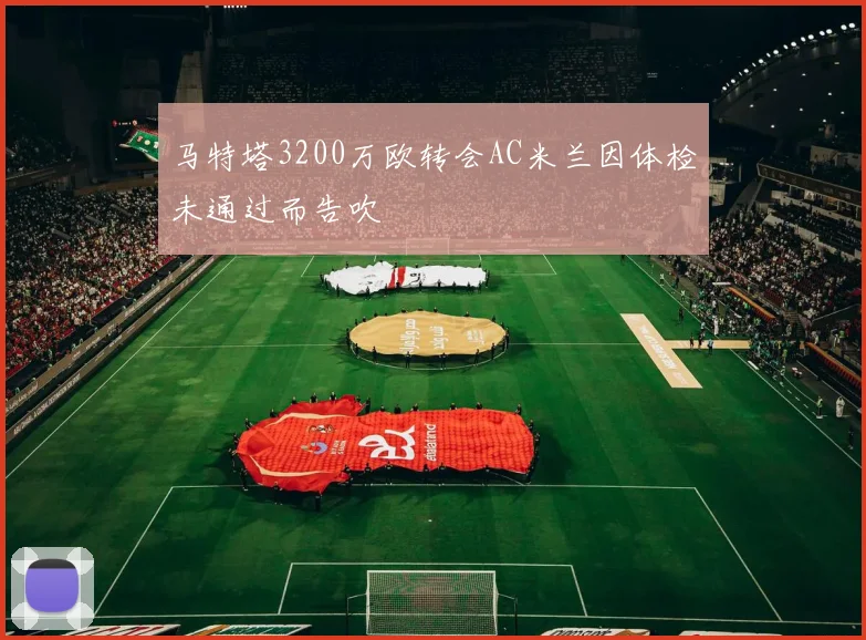 马特塔3200万欧转会AC米兰因体检未通过而告吹
