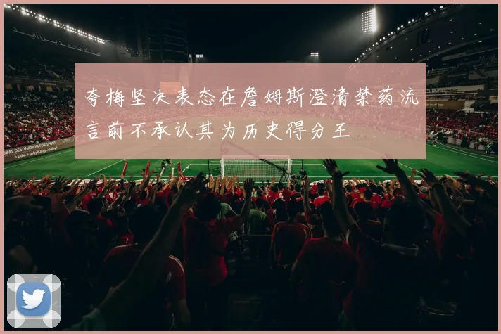 夸梅坚决表态在詹姆斯澄清禁药流言前不承认其为历史得分王