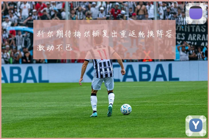 科尔期待梅尔顿复出重返轮换阵容激动不已