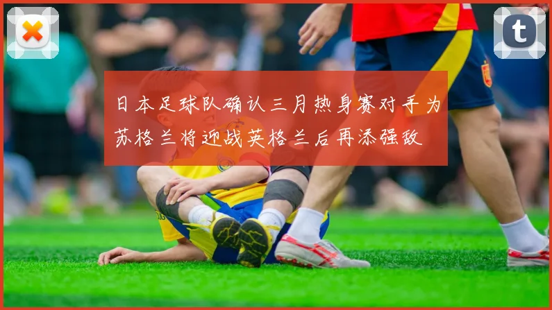 日本足球队确认三月热身赛对手为苏格兰将迎战英格兰后再添强敌