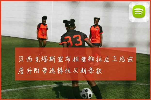 贝西克塔斯宣布租借维拉后卫厄兹詹并附带选择性买断条款