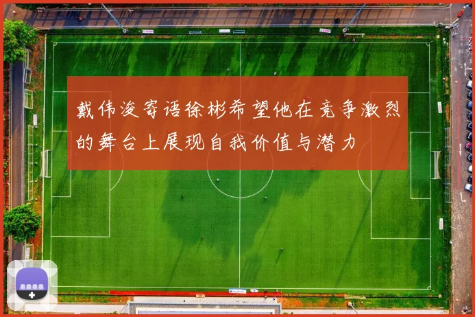 戴伟浚寄语徐彬希望他在竞争激烈的舞台上展现自我价值与潜力