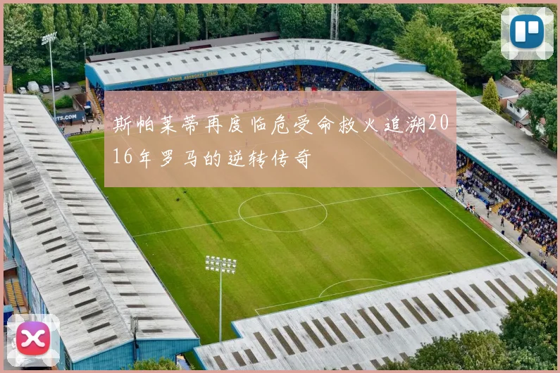 斯帕莱蒂再度临危受命救火追溯2016年罗马的逆转传奇